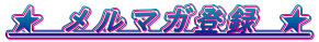 ★ メルマガ登録 ★ 